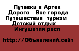 Путевки в Артек. Дорого - Все города Путешествия, туризм » Детский отдых   . Ингушетия респ.